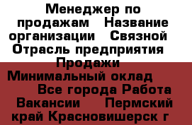 Менеджер по продажам › Название организации ­ Связной › Отрасль предприятия ­ Продажи › Минимальный оклад ­ 31 500 - Все города Работа » Вакансии   . Пермский край,Красновишерск г.